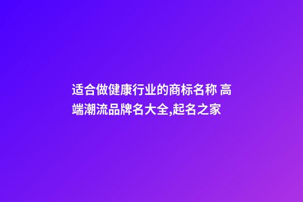 适合做健康行业的商标名称 高端潮流品牌名大全,起名之家-第1张-商标起名-玄机派